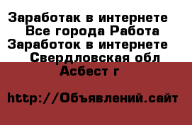 Заработак в интернете   - Все города Работа » Заработок в интернете   . Свердловская обл.,Асбест г.
